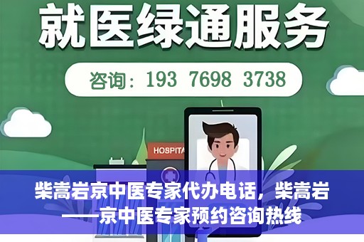 柴嵩岩京中医专家代办电话，柴嵩岩——京中医专家预约咨询热线