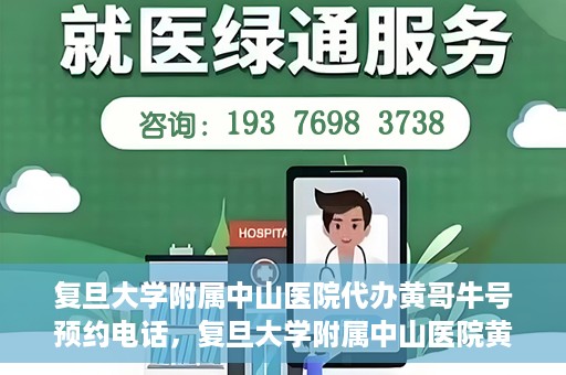 复旦大学附属中山医院代办黄哥牛号预约电话，复旦大学附属中山医院黄哥牛号预约电话及代办服务详解