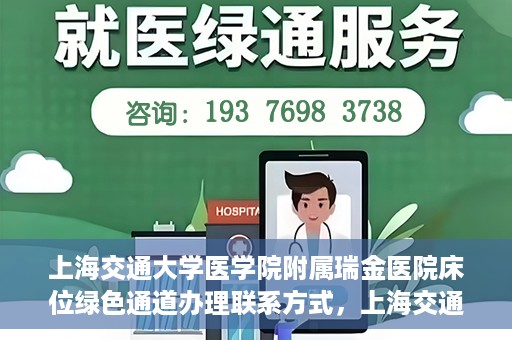 上海交通大学医学院附属瑞金医院床位绿色通道办理联系方式，上海交通大学瑞金医院床位绿色通道办理指南，联系方式与办理流程详解