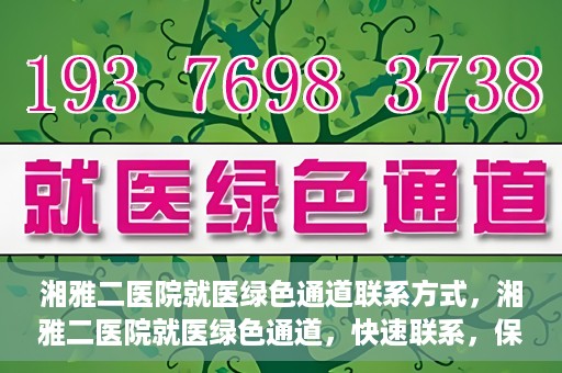 湘雅二医院就医绿色通道联系方式，湘雅二医院就医绿色通道，快速联系，保障健康出行！