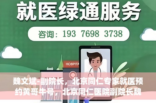 魏文斌-副院长，北京同仁专家就医预约黄哥牛号，北京同仁医院副院长魏文斌，专家预约背后的故事与黄哥牛号揭秘