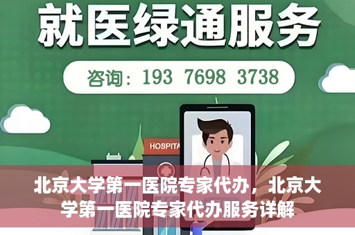 北京大学第一医院专家代办，北京大学第一医院专家代办服务详解