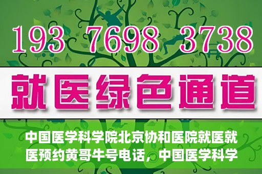 中国医学科学院北京协和医院就医就医预约黄哥牛号电话，中国医学科学院北京协和医院就医预约指南，黄哥牛号电话详解