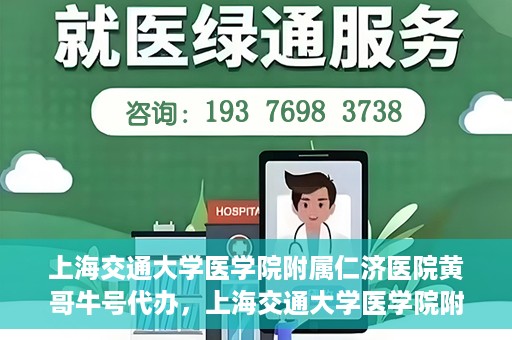 上海交通大学医学院附属仁济医院黄哥牛号代办，上海交通大学医学院附属仁济医院黄哥牛号代办服务详解