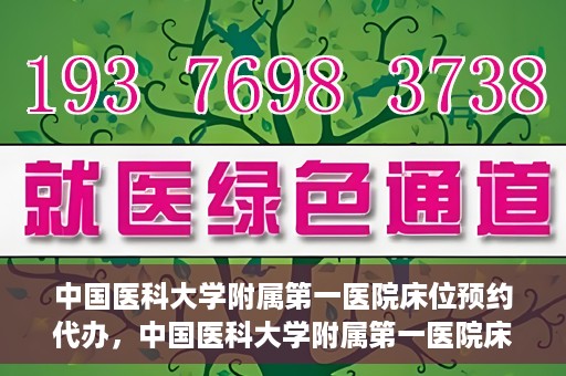 中国医科大学附属第一医院床位预约代办，中国医科大学附属第一医院床位预约代办服务详解
