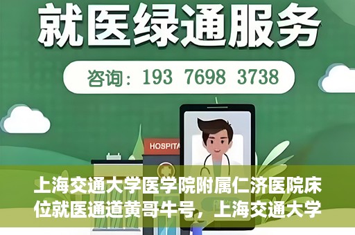 上海交通大学医学院附属仁济医院床位就医通道黄哥牛号，上海交通大学医学院附属仁济医院床位就医通道，黄哥牛号助您轻松预约就医床位