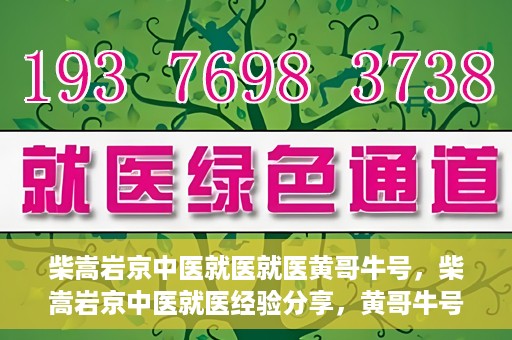 柴嵩岩京中医就医就医黄哥牛号，柴嵩岩京中医就医经验分享，黄哥牛号引领就医新风尚