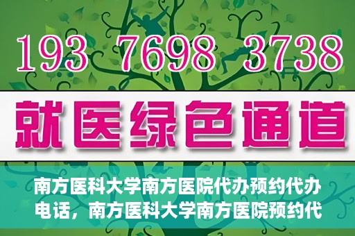 南方医科大学南方医院代办预约代办电话，南方医科大学南方医院预约代办服务热线解析