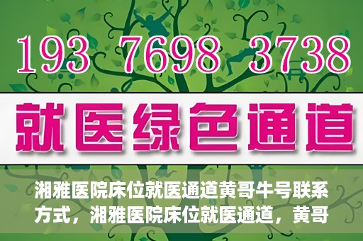 湘雅医院床位就医通道黄哥牛号联系方式，湘雅医院床位就医通道，黄哥牛号联系方式及就医指南