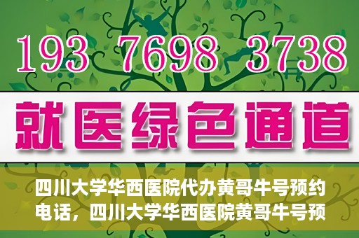 四川大学华西医院代办黄哥牛号预约电话，四川大学华西医院黄哥牛号预约电话代办服务解析