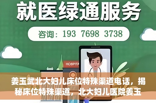 姜玉武北大妇儿床位特殊渠道电话，揭秘床位特殊渠道，北大妇儿医院姜玉武医生床位预约专线揭秘