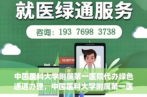 中国医科大学附属第一医院代办绿色通道办理，中国医科大学附属第一医院绿色通道代办服务详解