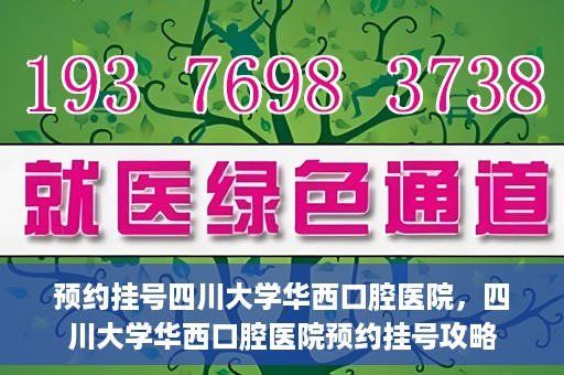预约挂号四川大学华西口腔医院，四川大学华西口腔医院预约挂号攻略