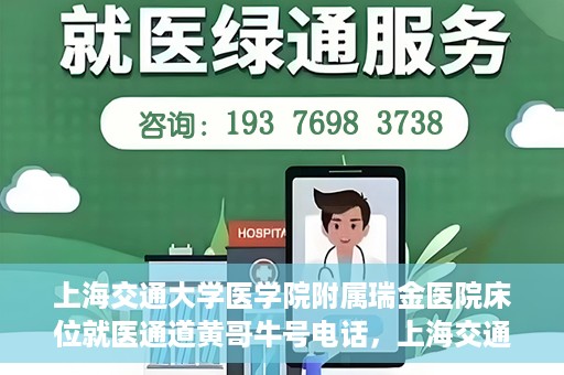 上海交通大学医学院附属瑞金医院床位就医通道黄哥牛号电话，上海交通大学医学院附属瑞金医院床位就医通道详解，黄哥牛号电话一键预约就医服务
