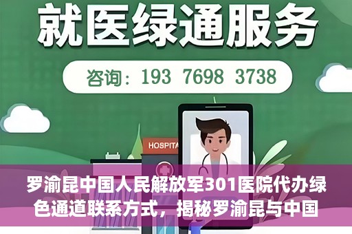 罗渝昆中国人民解放军301医院代办绿色通道联系方式，揭秘罗渝昆与中国人民解放军301医院绿色通道代办联系方式，权威医疗服务的便捷通道！
