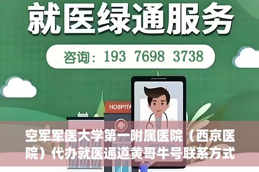 空军军医大学第一附属医院（西京医院）代办就医通道黄哥牛号联系方式，空军军医大学第一附属医院就医通道代办联系方式揭秘，黄哥牛号助您便捷就医