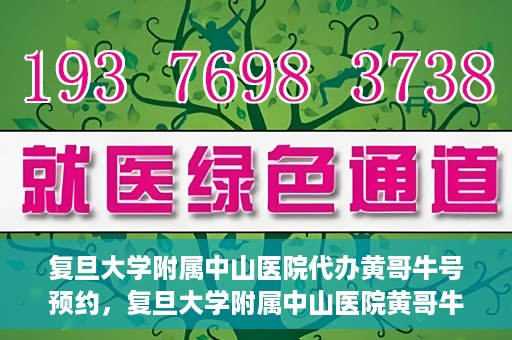 复旦大学附属中山医院代办黄哥牛号预约，复旦大学附属中山医院黄哥牛号预约代办服务解析