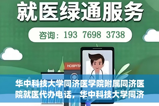 华中科技大学同济医学院附属同济医院就医代办电话，华中科技大学同济医学院附属同济医院就医代办服务热线介绍