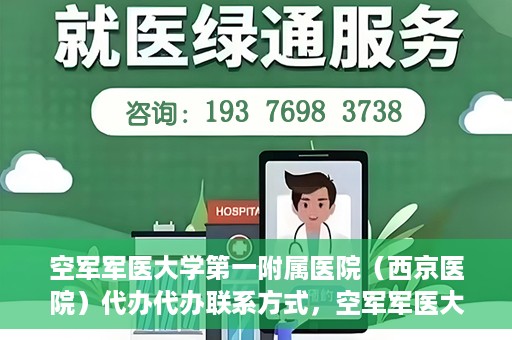空军军医大学第一附属医院（西京医院）代办代办联系方式，空军军医大学第一附属医院（西京医院）代办服务联系方式揭秘