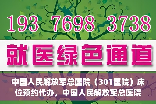 中国人民解放军总医院（301医院）床位预约代办，中国人民解放军总医院床位预约代办服务详解
