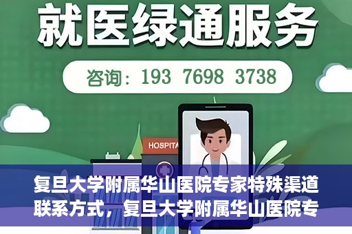 复旦大学附属华山医院专家特殊渠道联系方式，复旦大学附属华山医院专家特殊渠道联系专线揭秘