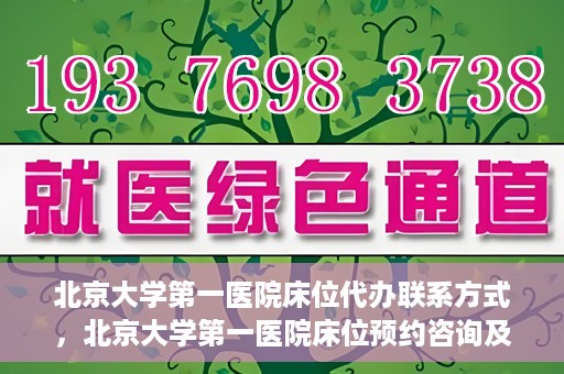 北京大学第一医院床位代办联系方式，北京大学第一医院床位预约咨询及联系方式