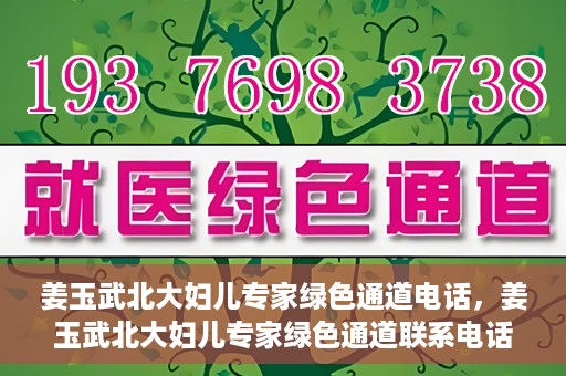 姜玉武北大妇儿专家绿色通道电话，姜玉武北大妇儿专家绿色通道联系电话公布