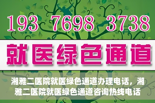 湘雅二医院就医绿色通道办理电话，湘雅二医院就医绿色通道咨询热线电话