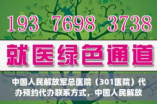 中国人民解放军总医院（301医院）代办预约代办联系方式，中国人民解放军总医院（301医院）预约挂号代办联系方式解析