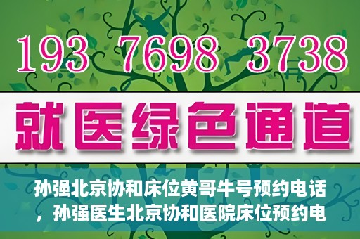 孙强北京协和床位黄哥牛号预约电话，孙强医生北京协和医院床位预约电话及挂号攻略