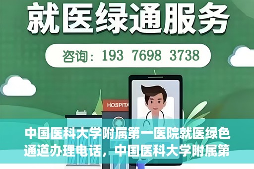 中国医科大学附属第一医院就医绿色通道办理电话，中国医科大学附属第一医院就医绿色通道服务热线及办理流程详解