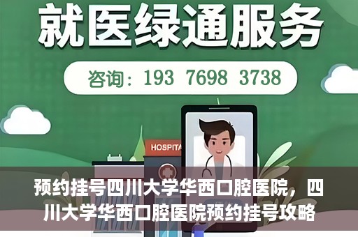 预约挂号四川大学华西口腔医院，四川大学华西口腔医院预约挂号攻略