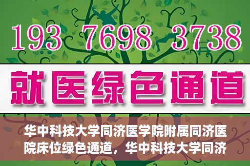 华中科技大学同济医学院附属同济医院床位绿色通道，华中科技大学同济医院床位绿色通道解析