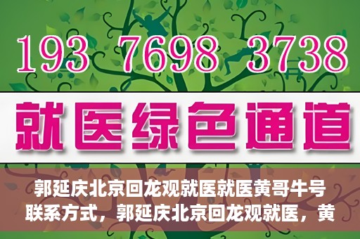 郭延庆北京回龙观就医就医黄哥牛号联系方式，郭延庆北京回龙观就医，黄哥牛号联系方式揭秘