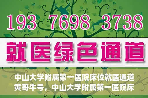 中山大学附属第一医院床位就医通道黄哥牛号，中山大学附属第一医院床位就医绿色通道，黄哥牛号助您快速就医