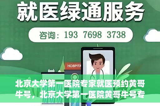 北京大学第一医院专家就医预约黄哥牛号，北京大学第一医院黄哥牛号专家预约攻略