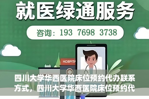 四川大学华西医院床位预约代办联系方式，四川大学华西医院床位预约代办服务联系方式揭秘