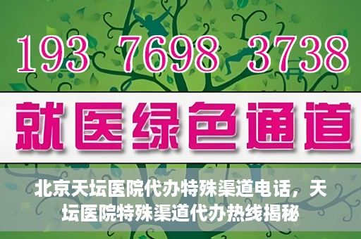 北京天坛医院代办特殊渠道电话，天坛医院特殊渠道代办热线揭秘