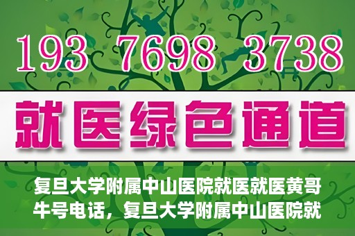 复旦大学附属中山医院就医就医黄哥牛号电话，复旦大学附属中山医院就医咨询黄哥牛热线电话揭秘
