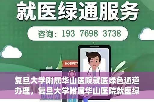 复旦大学附属华山医院就医绿色通道办理，复旦大学附属华山医院就医绿色通道办理详解与指南