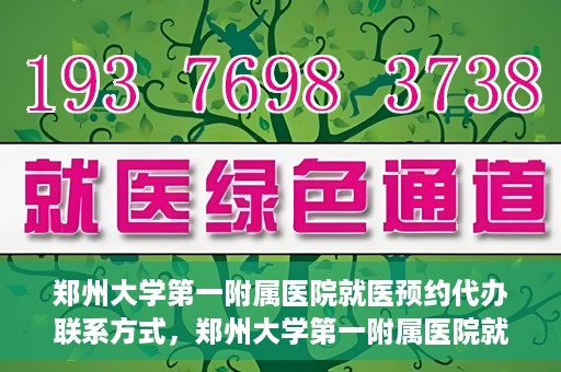郑州大学第一附属医院就医预约代办联系方式，郑州大学第一附属医院就医预约联系方式及代办服务指南