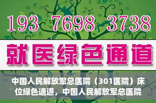 中国人民解放军总医院（301医院）床位绿色通道，中国人民解放军总医院床位绿色通道，护航健康，快速入院