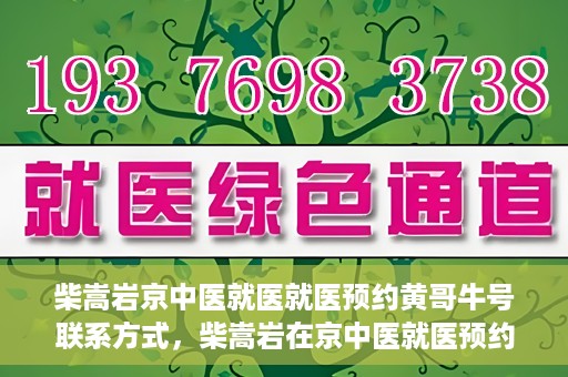柴嵩岩京中医就医就医预约黄哥牛号联系方式，柴嵩岩在京中医就医预约攻略，黄哥牛号联系方式揭秘
