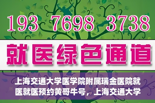 上海交通大学医学院附属瑞金医院就医就医预约黄哥牛号，上海交通大学医学院附属瑞金医院就医预约攻略，黄哥牛号助您轻松挂号就医