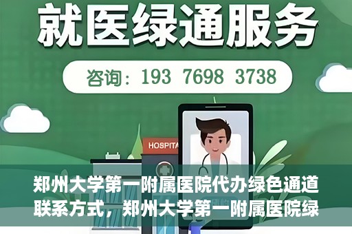 郑州大学第一附属医院代办绿色通道联系方式，郑州大学第一附属医院绿色通道联系方式及代办服务详解