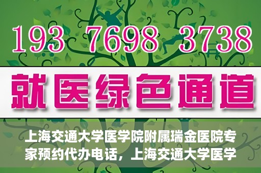 上海交通大学医学院附属瑞金医院专家预约代办电话，上海交通大学医学院附属瑞金医院专家预约代办服务热线