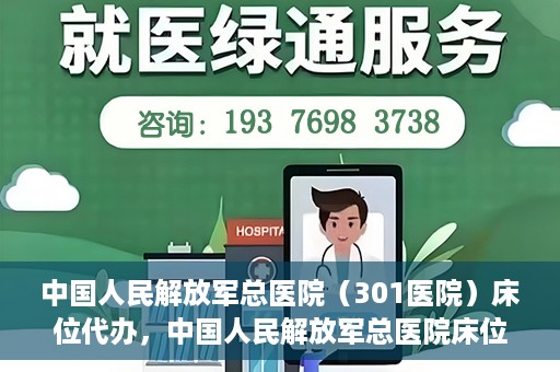 中国人民解放军总医院（301医院）床位代办，中国人民解放军总医院床位代办服务详解