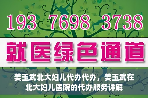 姜玉武北大妇儿代办代办，姜玉武在北大妇儿医院的代办服务详解