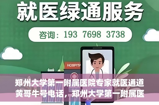 郑州大学第一附属医院专家就医通道黄哥牛号电话，郑州大学第一附属医院专家就医通道揭秘，黄哥牛号电话咨询全解析