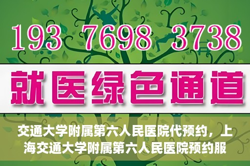交通大学附属第六人民医院代预约，上海交通大学附属第六人民医院预约服务详解